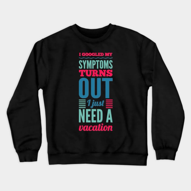 I googled my symptoms turns out I just need a vacation funny Crewneck Sweatshirt by BoogieCreates